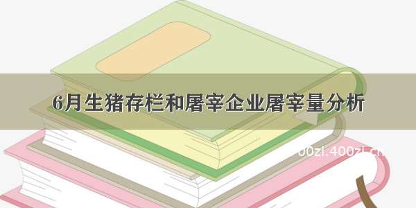 6月生猪存栏和屠宰企业屠宰量分析