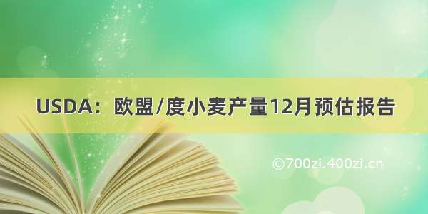 USDA：欧盟/度小麦产量12月预估报告