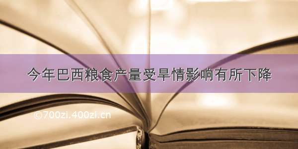 今年巴西粮食产量受旱情影响有所下降