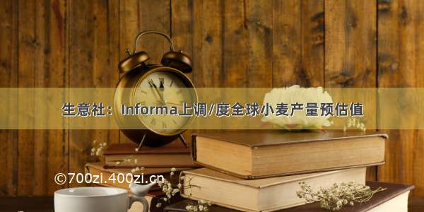 生意社：Informa上调/度全球小麦产量预估值