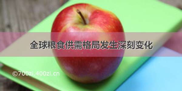 全球粮食供需格局发生深刻变化