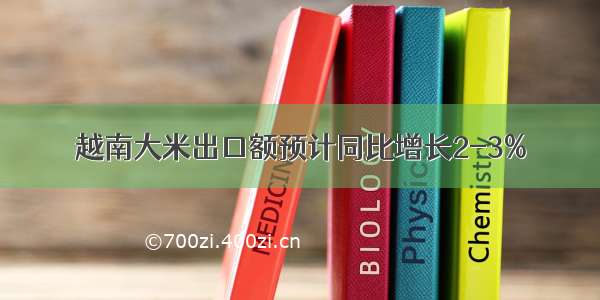 越南大米出口额预计同比增长2-3%