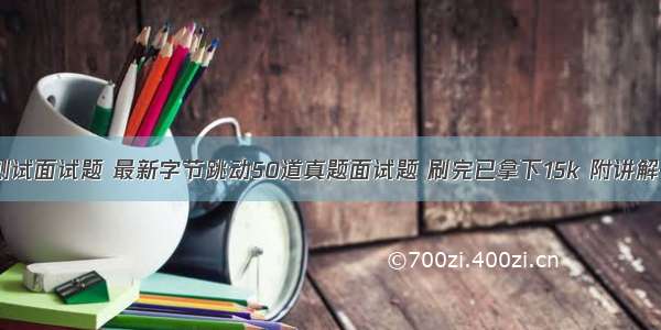 软件测试面试题 最新字节跳动50道真题面试题 刷完已拿下15k 附讲解+答疑