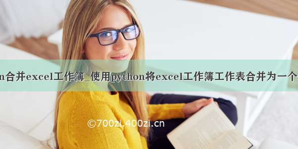 python合并excel工作簿_使用python将excel工作簿工作表合并为一个工作表