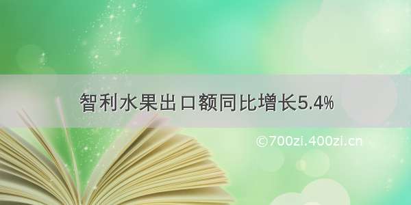 智利水果出口额同比增长5.4%