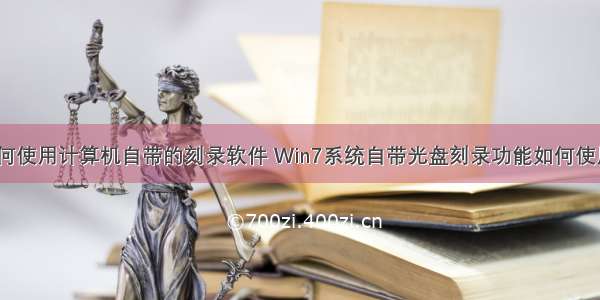 如何使用计算机自带的刻录软件 Win7系统自带光盘刻录功能如何使用？