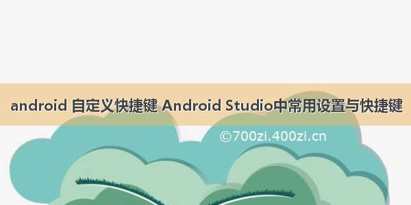 android 自定义快捷键 Android Studio中常用设置与快捷键