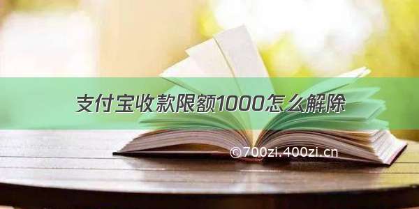 支付宝收款限额1000怎么解除