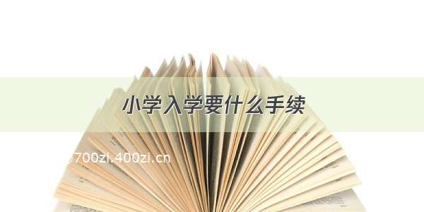 小学入学要什么手续