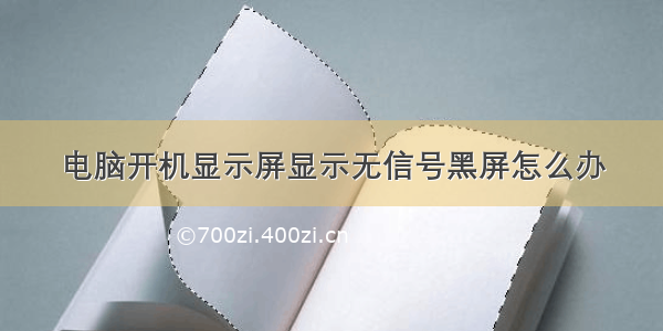 电脑开机显示屏显示无信号黑屏怎么办