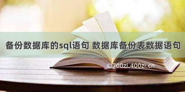 备份数据库的sql语句 数据库备份表数据语句