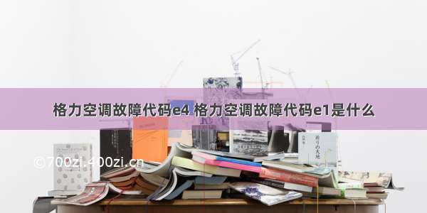 格力空调故障代码e4 格力空调故障代码e1是什么