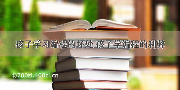 孩子学习编程的坏处 孩子学编程的利弊