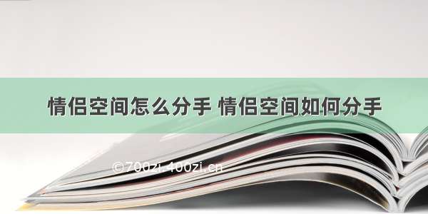 情侣空间怎么分手 情侣空间如何分手