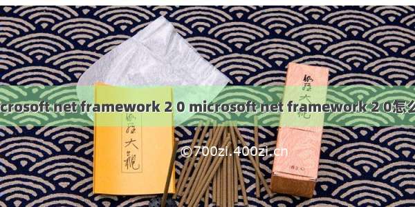 microsoft net framework 2 0 microsoft net framework 2 0怎么样