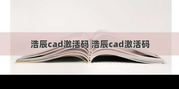 浩辰cad激活码 浩辰cad激活码