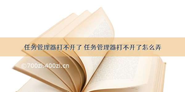 任务管理器打不开了 任务管理器打不开了怎么弄