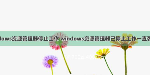 windows资源管理器停止工作 windows资源管理器已停止工作一直弹出来