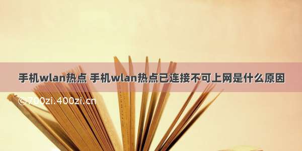 手机wlan热点 手机wlan热点已连接不可上网是什么原因