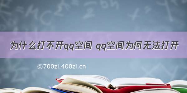 为什么打不开qq空间 qq空间为何无法打开