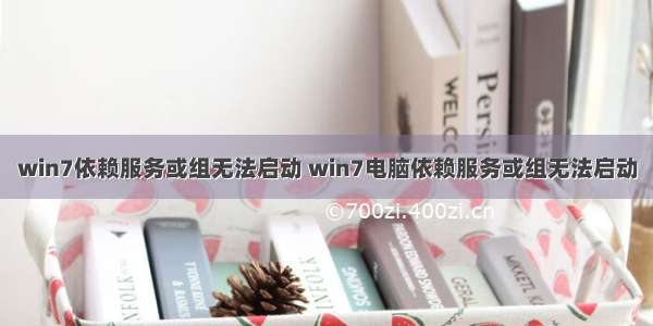 win7依赖服务或组无法启动 win7电脑依赖服务或组无法启动