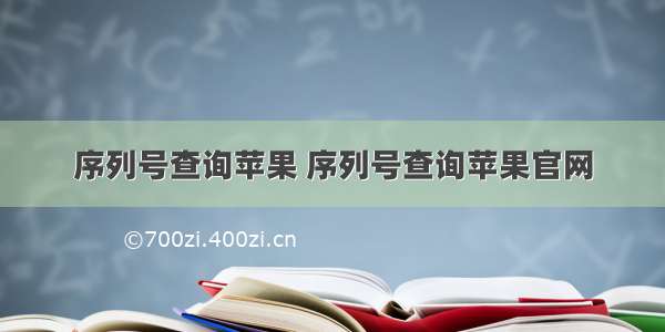 序列号查询苹果 序列号查询苹果官网