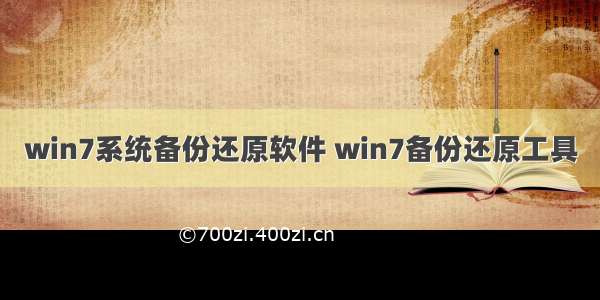 win7系统备份还原软件 win7备份还原工具