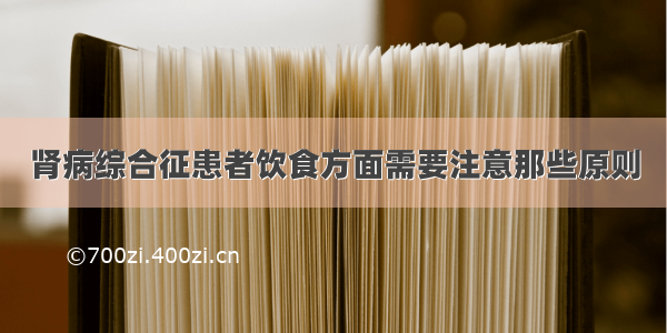 肾病综合征患者饮食方面需要注意那些原则