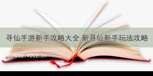 寻仙手游新手攻略大全 新寻仙新手玩法攻略