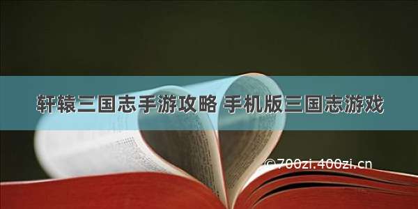 轩辕三国志手游攻略 手机版三国志游戏