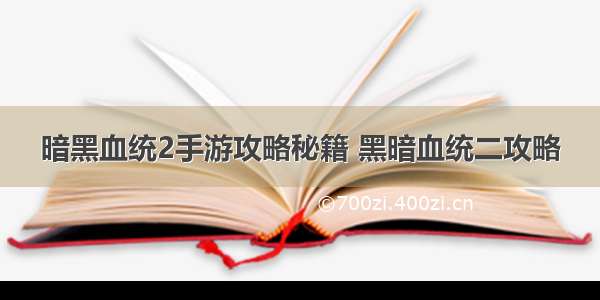 暗黑血统2手游攻略秘籍 黑暗血统二攻略