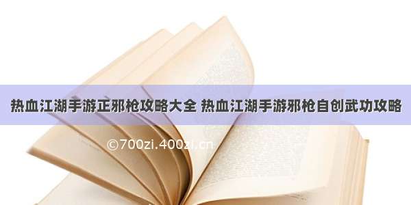 热血江湖手游正邪枪攻略大全 热血江湖手游邪枪自创武功攻略