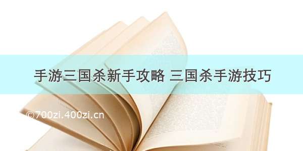 手游三国杀新手攻略 三国杀手游技巧