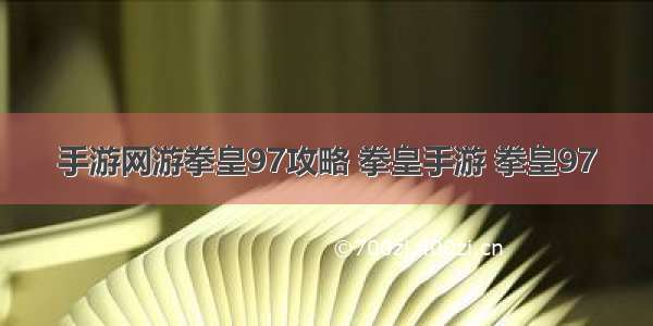 手游网游拳皇97攻略 拳皇手游 拳皇97