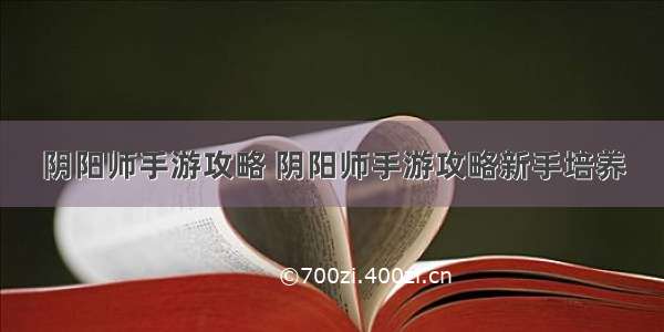 阴阳师手游攻略 阴阳师手游攻略新手培养