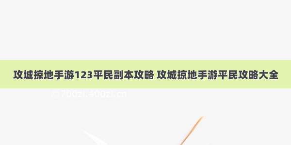 攻城掠地手游123平民副本攻略 攻城掠地手游平民攻略大全