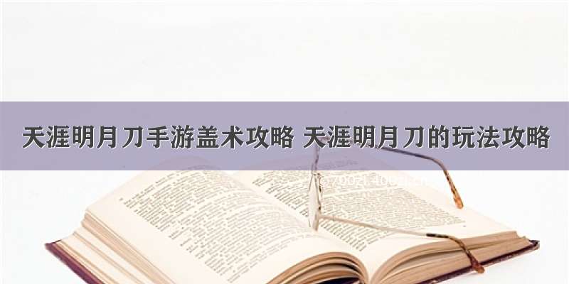 天涯明月刀手游盖术攻略 天涯明月刀的玩法攻略