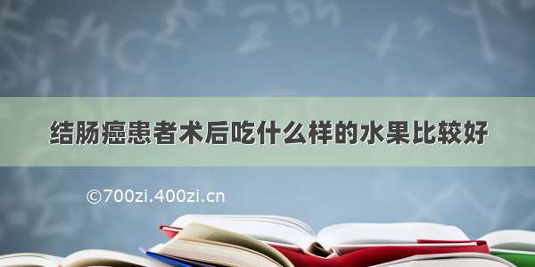 结肠癌患者术后吃什么样的水果比较好