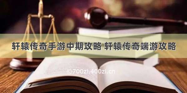 轩辕传奇手游中期攻略 轩辕传奇端游攻略