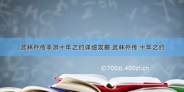 武林外传手游十年之约详细攻略 武林外传 十年之约