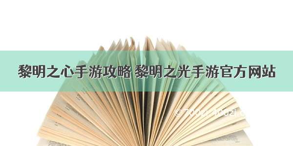 黎明之心手游攻略 黎明之光手游官方网站