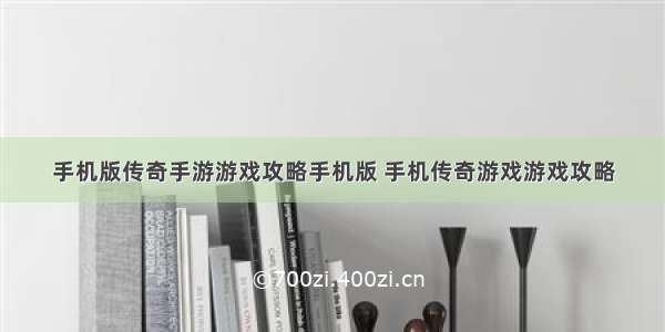 手机版传奇手游游戏攻略手机版 手机传奇游戏游戏攻略