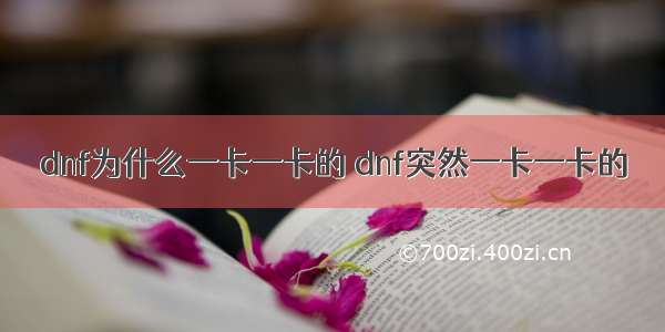 dnf为什么一卡一卡的 dnf突然一卡一卡的