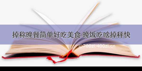 掉称晚餐简单好吃美食 晚饭吃啥掉秤快