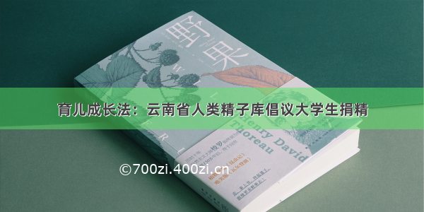 育儿成长法：云南省人类精子库倡议大学生捐精
