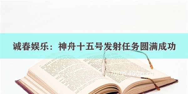 诚春娱乐：神舟十五号发射任务圆满成功