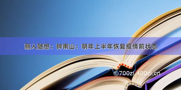 丽人随想：钟南山：明年上半年恢复疫情前状态