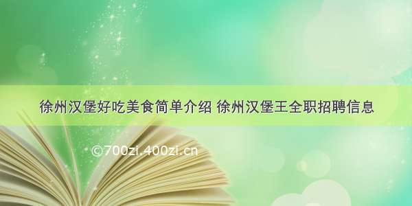 徐州汉堡好吃美食简单介绍 徐州汉堡王全职招聘信息