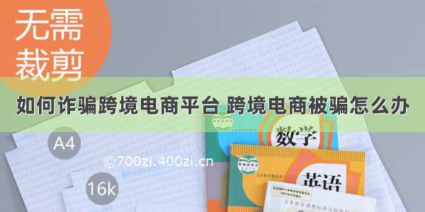 如何诈骗跨境电商平台 跨境电商被骗怎么办