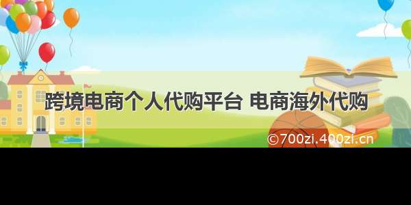 跨境电商个人代购平台 电商海外代购